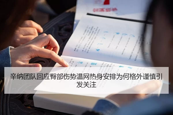 辛纳团队回应臀部伤势温网热身安排为何格外谨慎引发关注