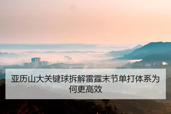 亚历山大关键球拆解雷霆末节单打体系为何更高效