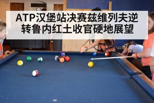ATP汉堡站决赛兹维列夫逆转鲁内红土收官硬地展望