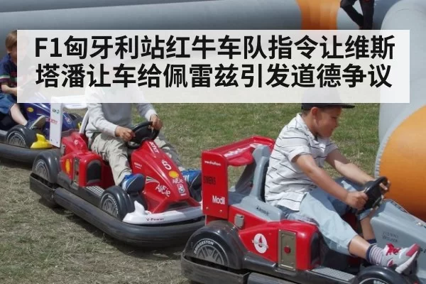 F1匈牙利站红牛车队指令让维斯塔潘让车给佩雷兹引发道德争议