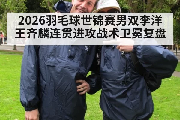 2026羽毛球世锦赛男双李洋王齐麟连贯进攻战术卫冕复盘