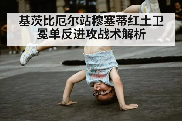 基茨比厄尔站穆塞蒂红土卫冕单反进攻战术解析