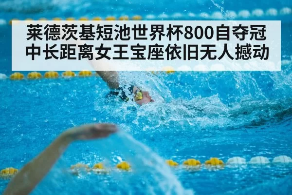 莱德茨基短池世界杯800自夺冠 中长距离女王宝座依旧无人撼动